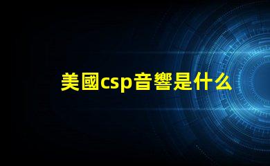 美國csp音響是什么品牌 帕薩特sound音響是什么牌子